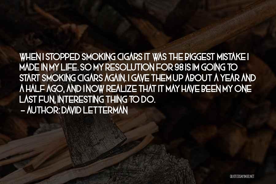 David Letterman Quotes: When I Stopped Smoking Cigars It Was The Biggest Mistake I Made In My Life. So My Resolution For 98