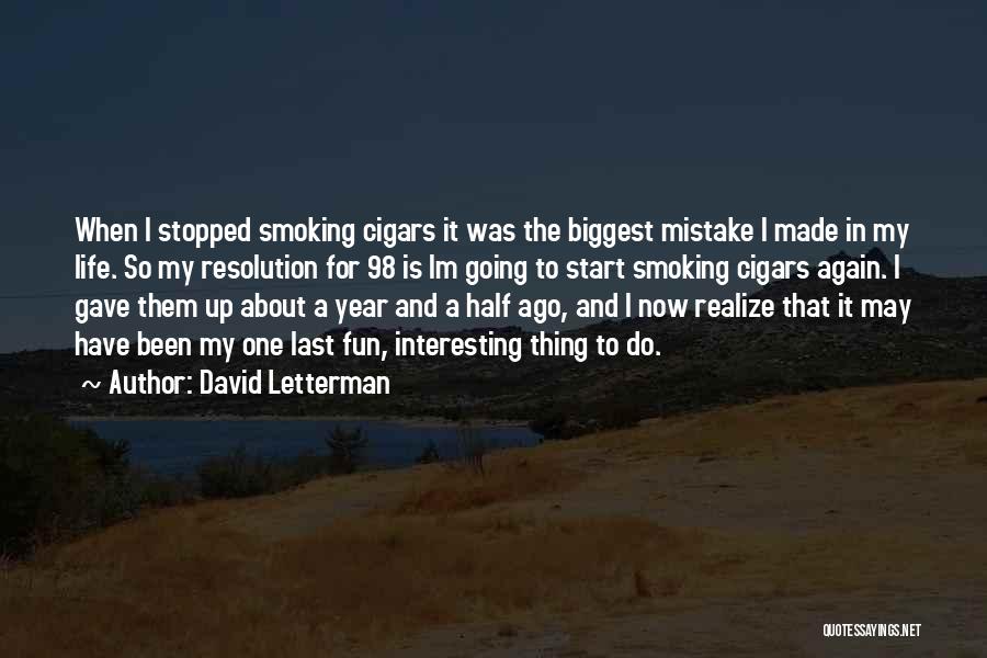 David Letterman Quotes: When I Stopped Smoking Cigars It Was The Biggest Mistake I Made In My Life. So My Resolution For 98