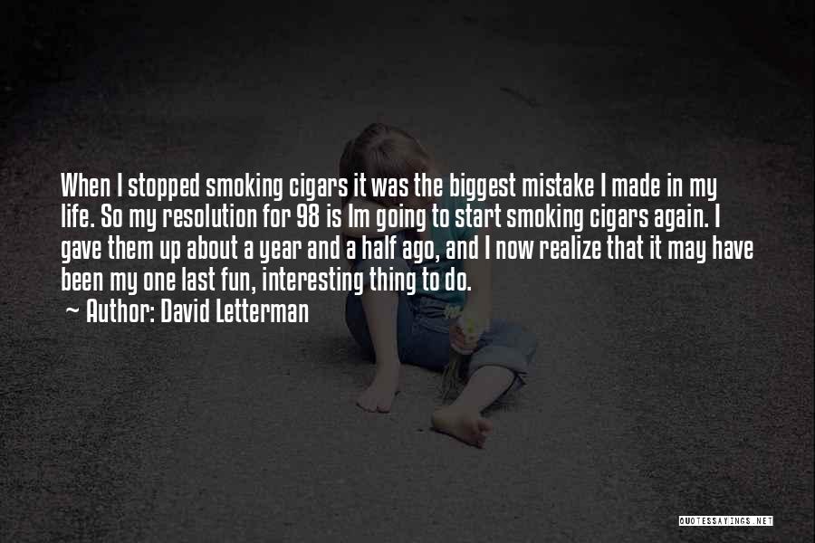 David Letterman Quotes: When I Stopped Smoking Cigars It Was The Biggest Mistake I Made In My Life. So My Resolution For 98