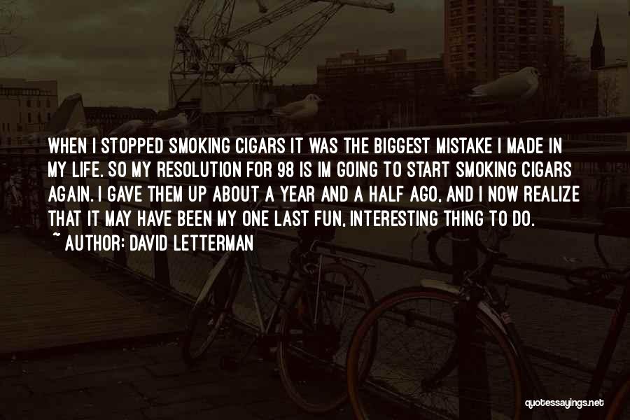 David Letterman Quotes: When I Stopped Smoking Cigars It Was The Biggest Mistake I Made In My Life. So My Resolution For 98