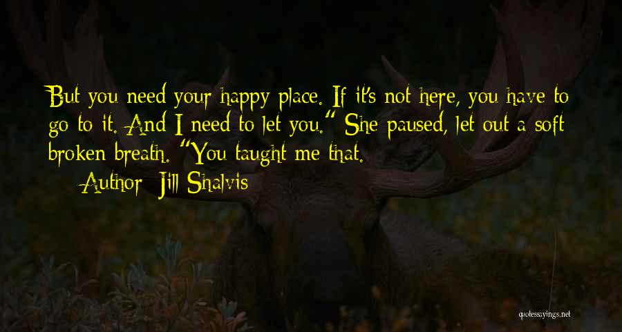 Jill Shalvis Quotes: But You Need Your Happy Place. If It's Not Here, You Have To Go To It. And I Need To