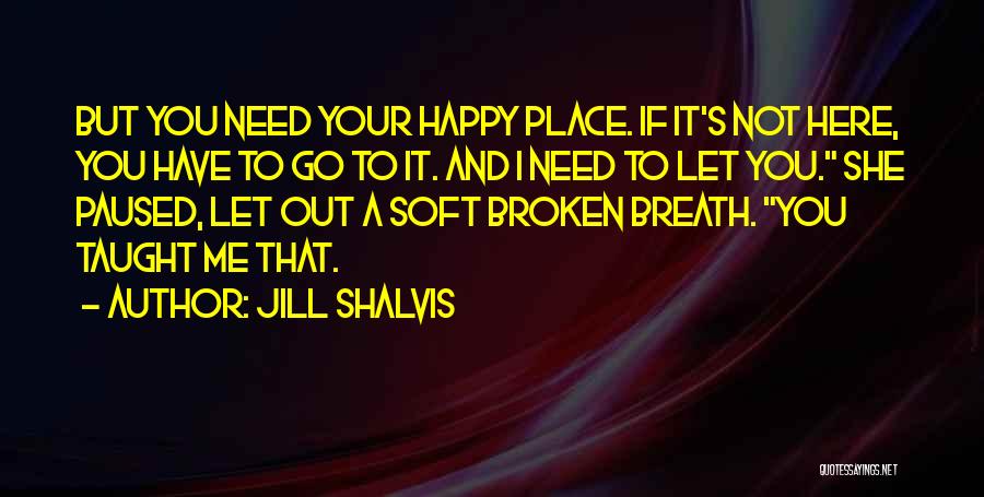 Jill Shalvis Quotes: But You Need Your Happy Place. If It's Not Here, You Have To Go To It. And I Need To