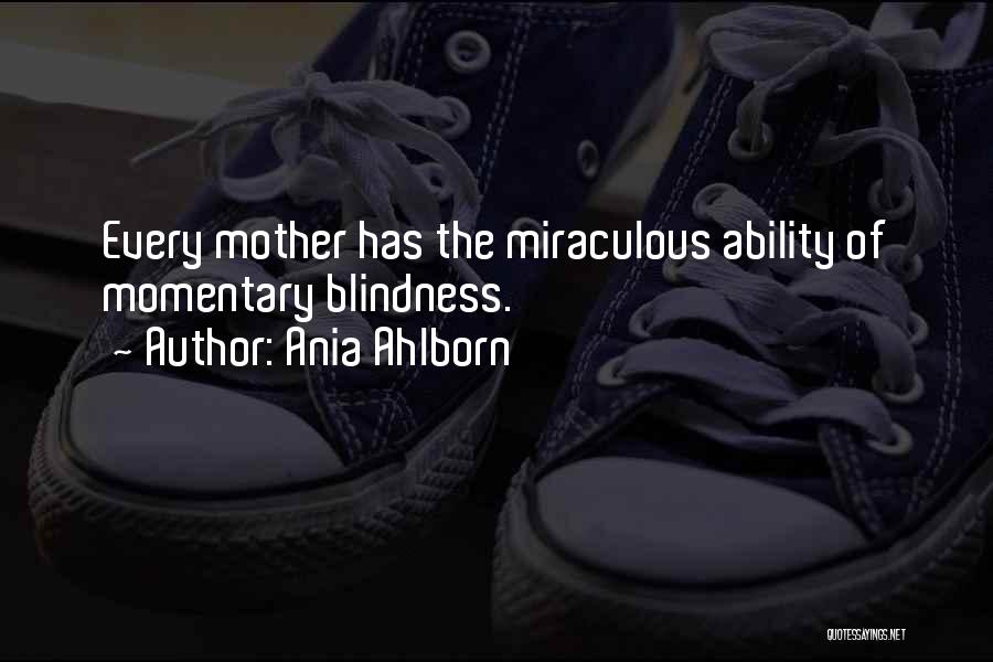 Ania Ahlborn Quotes: Every Mother Has The Miraculous Ability Of Momentary Blindness.