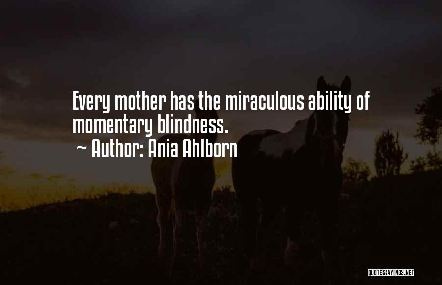 Ania Ahlborn Quotes: Every Mother Has The Miraculous Ability Of Momentary Blindness.