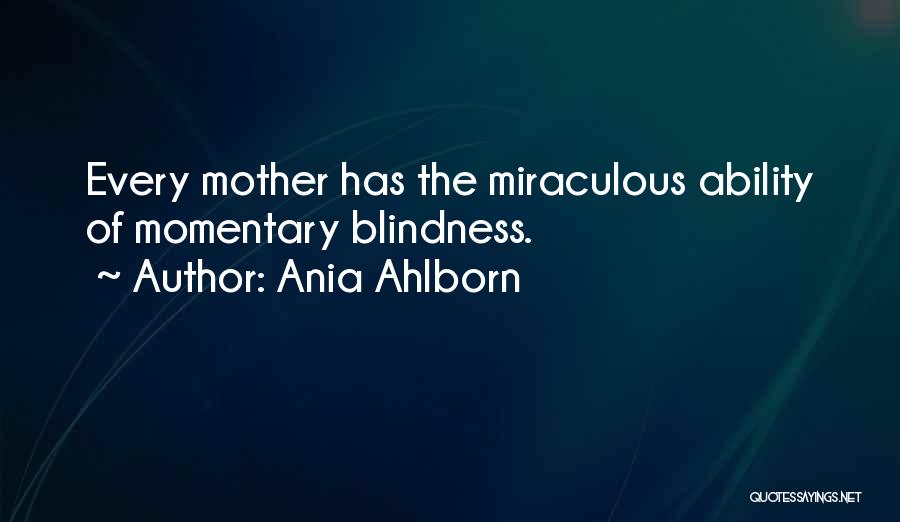 Ania Ahlborn Quotes: Every Mother Has The Miraculous Ability Of Momentary Blindness.