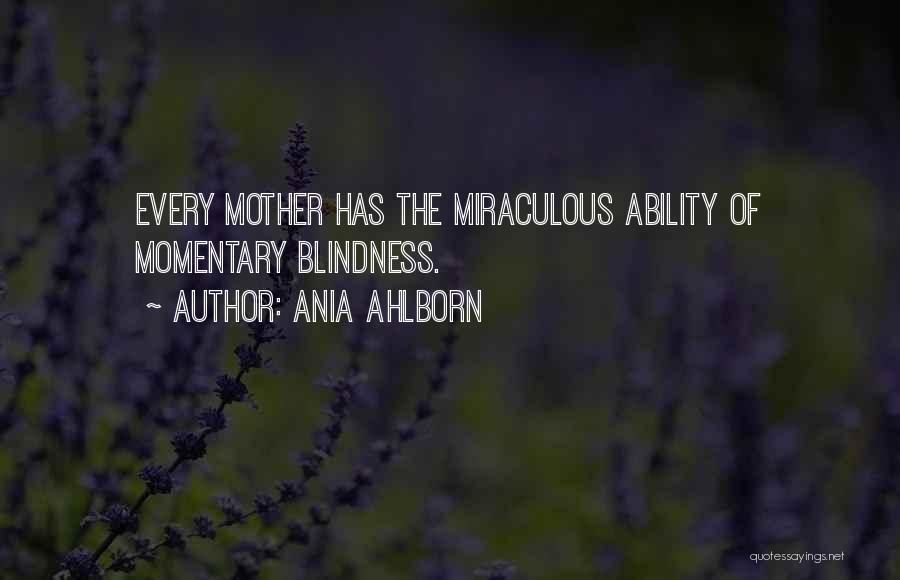 Ania Ahlborn Quotes: Every Mother Has The Miraculous Ability Of Momentary Blindness.