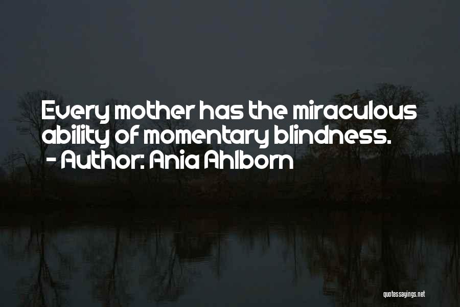 Ania Ahlborn Quotes: Every Mother Has The Miraculous Ability Of Momentary Blindness.