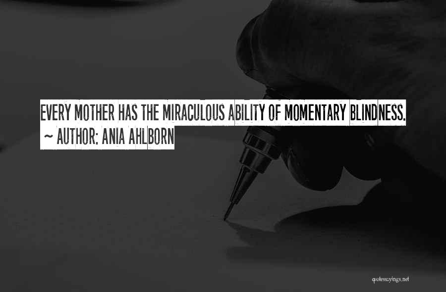 Ania Ahlborn Quotes: Every Mother Has The Miraculous Ability Of Momentary Blindness.