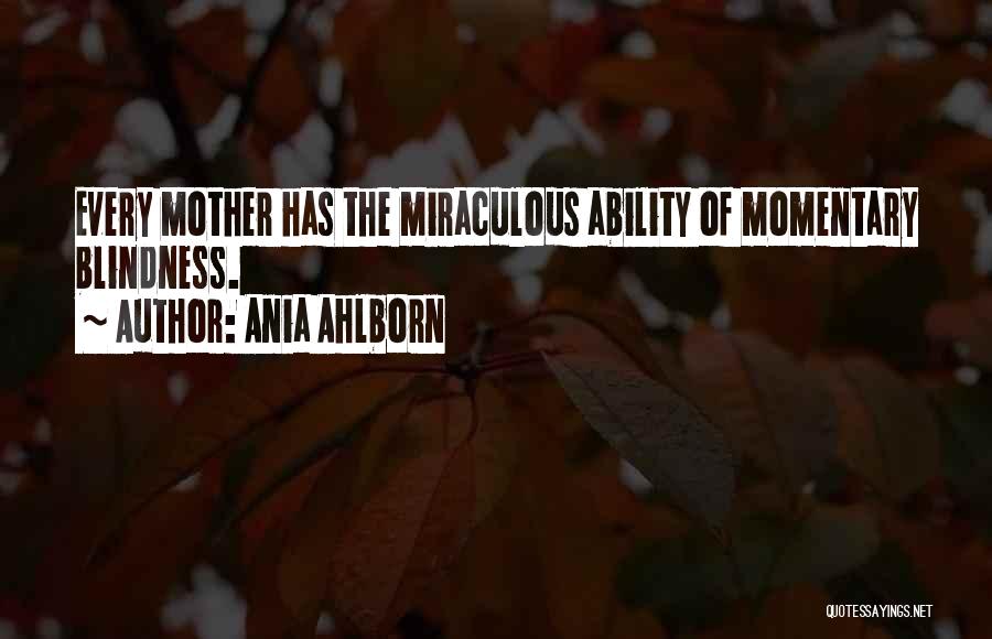 Ania Ahlborn Quotes: Every Mother Has The Miraculous Ability Of Momentary Blindness.