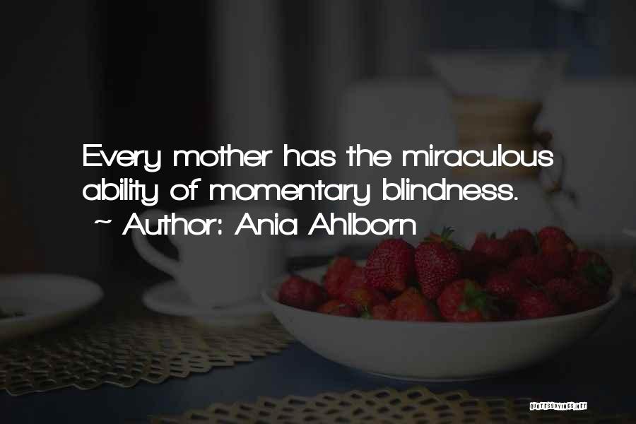 Ania Ahlborn Quotes: Every Mother Has The Miraculous Ability Of Momentary Blindness.