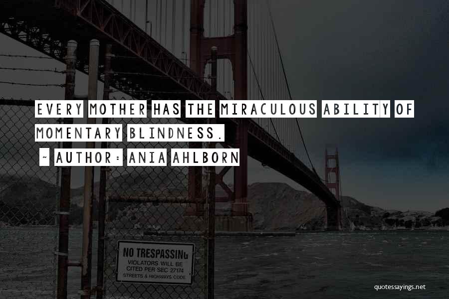 Ania Ahlborn Quotes: Every Mother Has The Miraculous Ability Of Momentary Blindness.