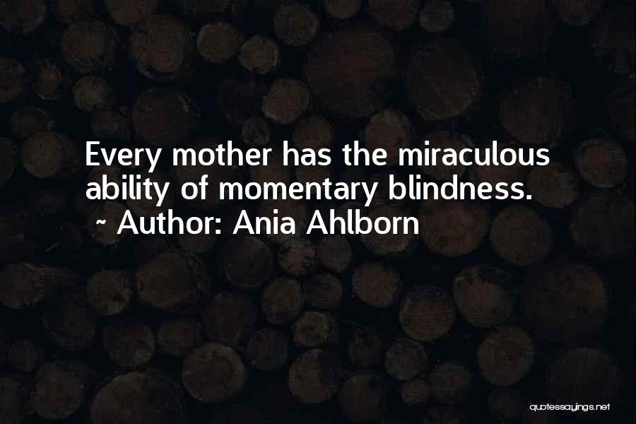 Ania Ahlborn Quotes: Every Mother Has The Miraculous Ability Of Momentary Blindness.