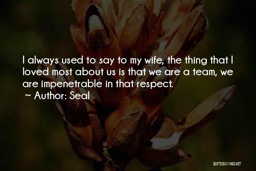 Seal Quotes: I Always Used To Say To My Wife, The Thing That I Loved Most About Us Is That We Are