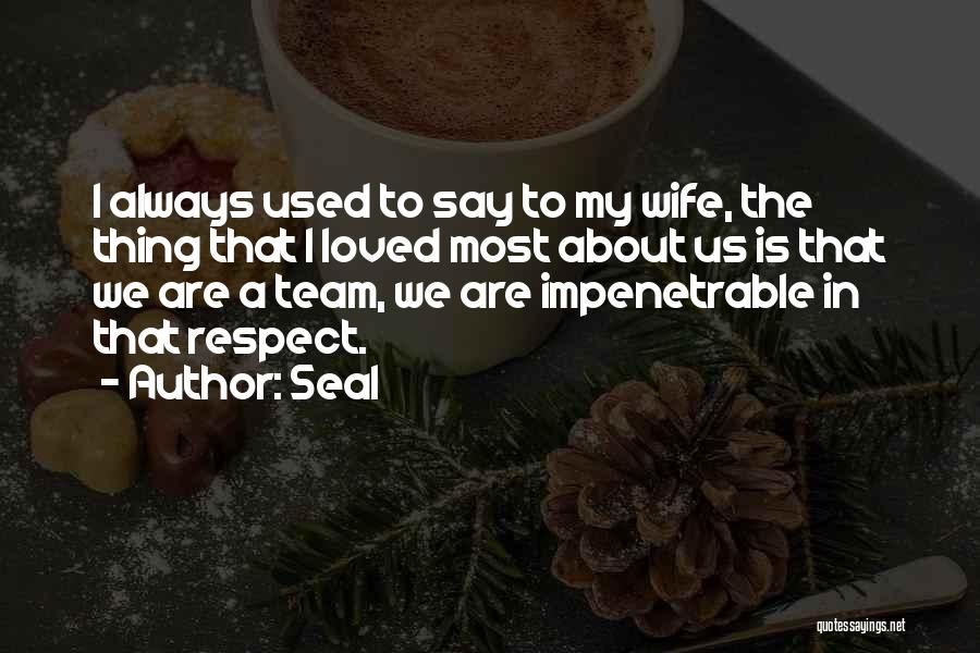 Seal Quotes: I Always Used To Say To My Wife, The Thing That I Loved Most About Us Is That We Are