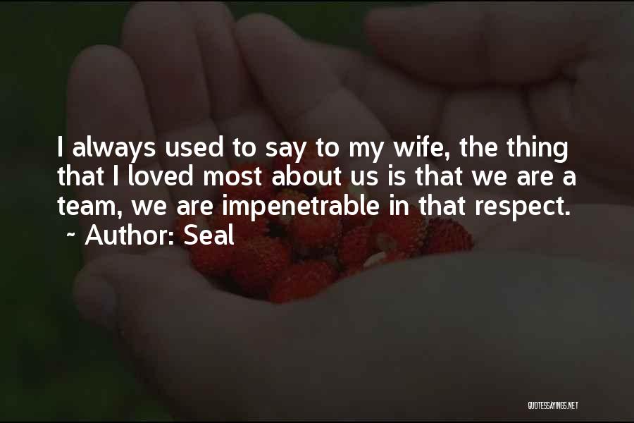 Seal Quotes: I Always Used To Say To My Wife, The Thing That I Loved Most About Us Is That We Are