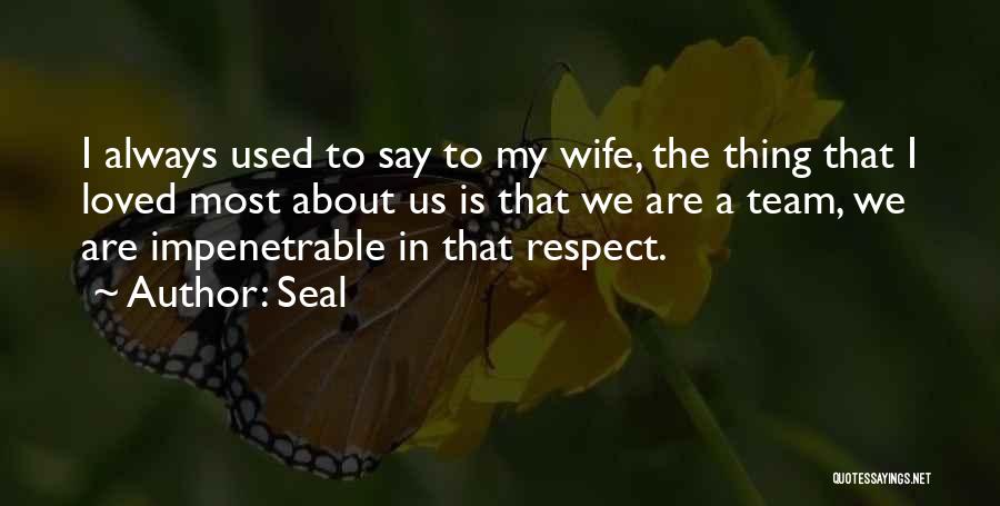 Seal Quotes: I Always Used To Say To My Wife, The Thing That I Loved Most About Us Is That We Are
