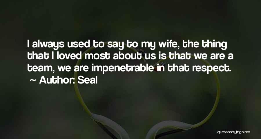 Seal Quotes: I Always Used To Say To My Wife, The Thing That I Loved Most About Us Is That We Are