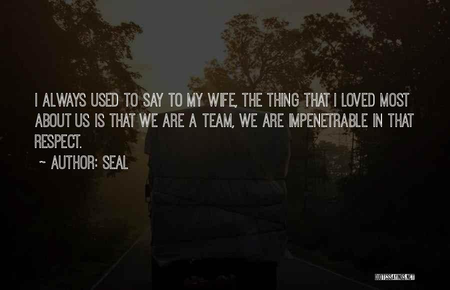 Seal Quotes: I Always Used To Say To My Wife, The Thing That I Loved Most About Us Is That We Are