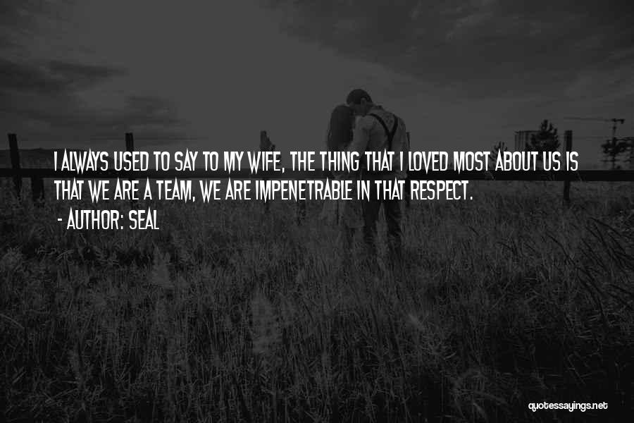 Seal Quotes: I Always Used To Say To My Wife, The Thing That I Loved Most About Us Is That We Are