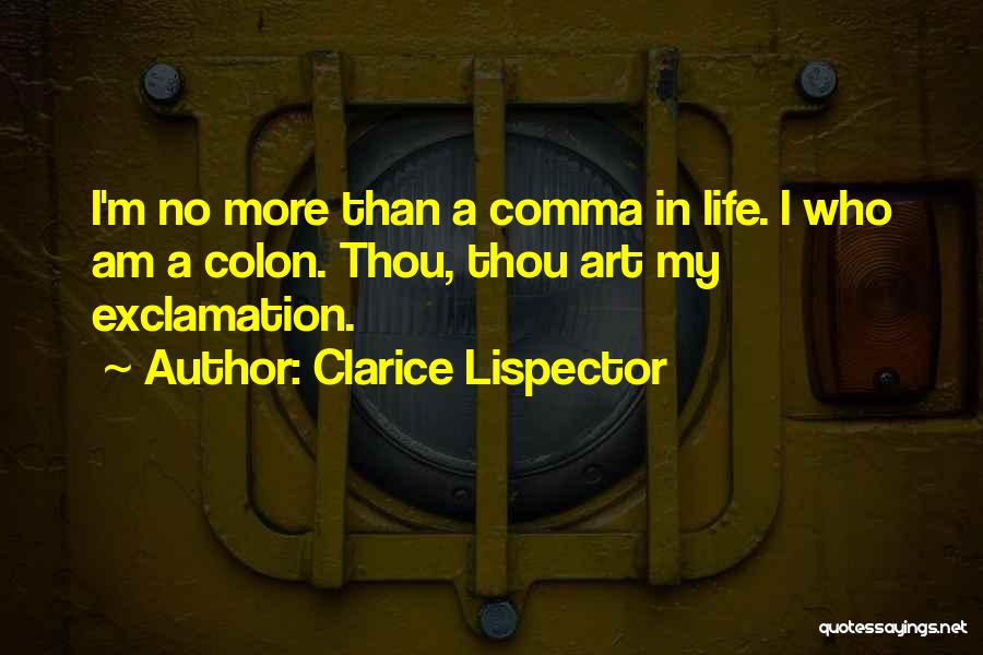 Clarice Lispector Quotes: I'm No More Than A Comma In Life. I Who Am A Colon. Thou, Thou Art My Exclamation.