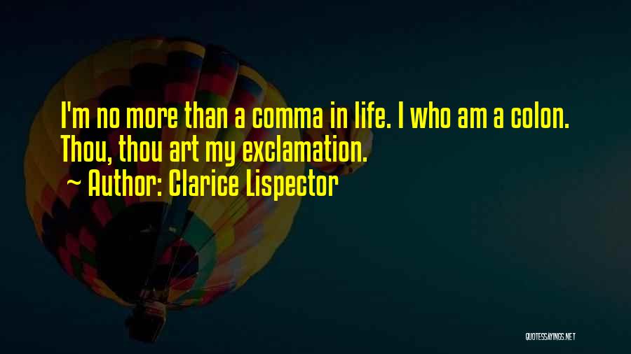 Clarice Lispector Quotes: I'm No More Than A Comma In Life. I Who Am A Colon. Thou, Thou Art My Exclamation.