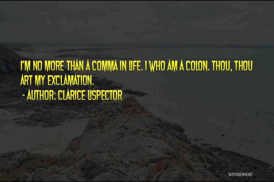 Clarice Lispector Quotes: I'm No More Than A Comma In Life. I Who Am A Colon. Thou, Thou Art My Exclamation.