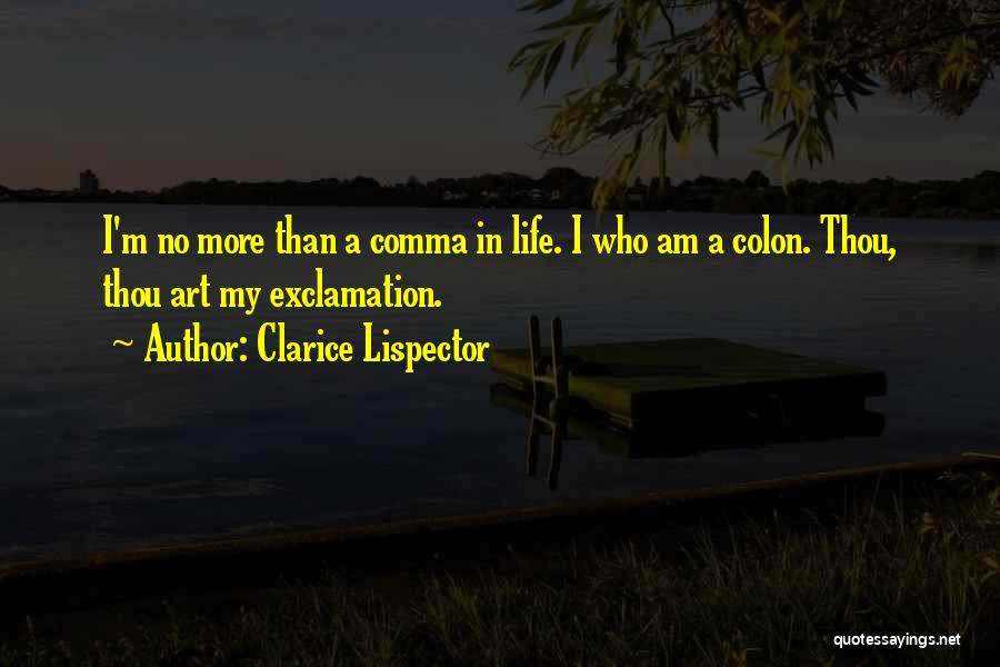 Clarice Lispector Quotes: I'm No More Than A Comma In Life. I Who Am A Colon. Thou, Thou Art My Exclamation.