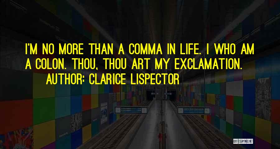 Clarice Lispector Quotes: I'm No More Than A Comma In Life. I Who Am A Colon. Thou, Thou Art My Exclamation.