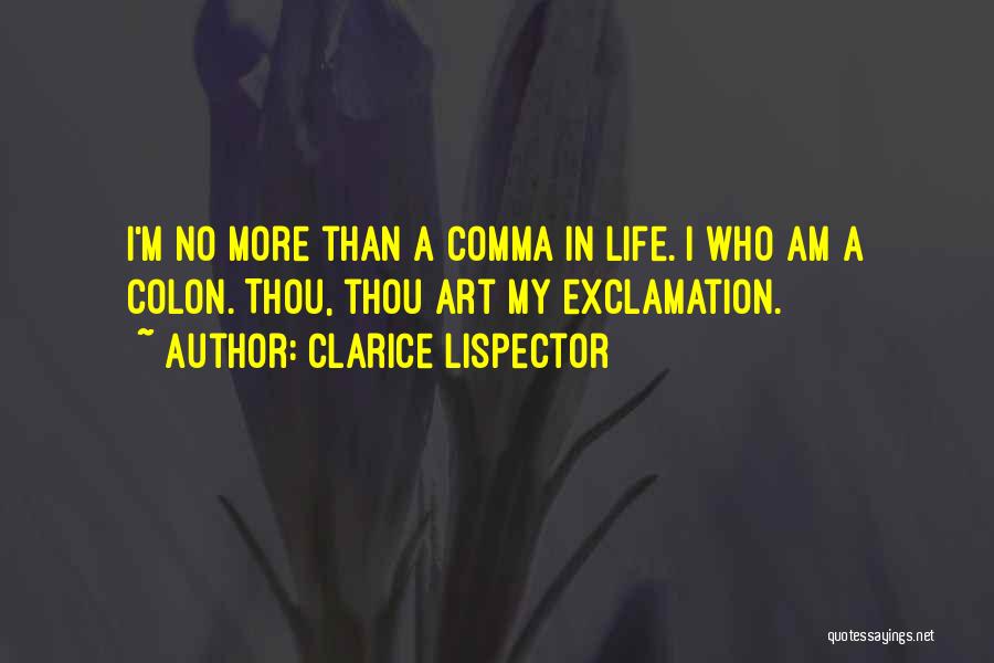 Clarice Lispector Quotes: I'm No More Than A Comma In Life. I Who Am A Colon. Thou, Thou Art My Exclamation.