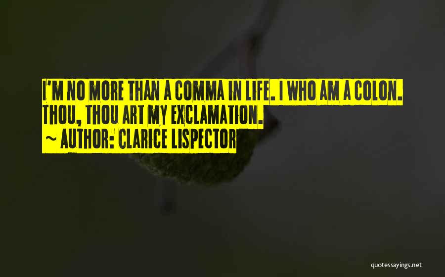 Clarice Lispector Quotes: I'm No More Than A Comma In Life. I Who Am A Colon. Thou, Thou Art My Exclamation.