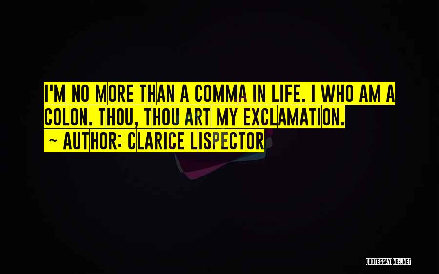 Clarice Lispector Quotes: I'm No More Than A Comma In Life. I Who Am A Colon. Thou, Thou Art My Exclamation.