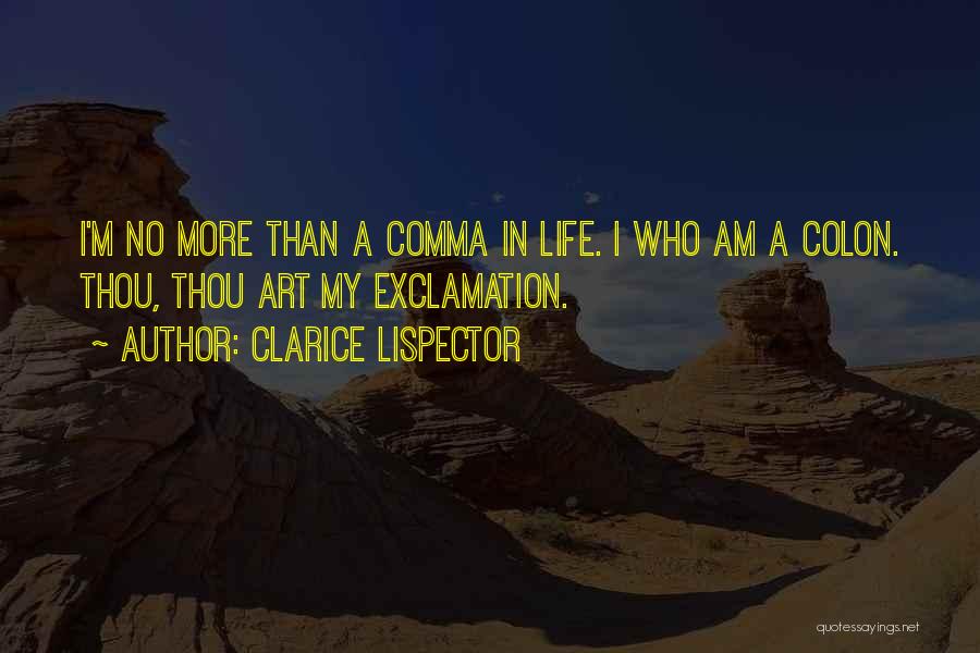 Clarice Lispector Quotes: I'm No More Than A Comma In Life. I Who Am A Colon. Thou, Thou Art My Exclamation.
