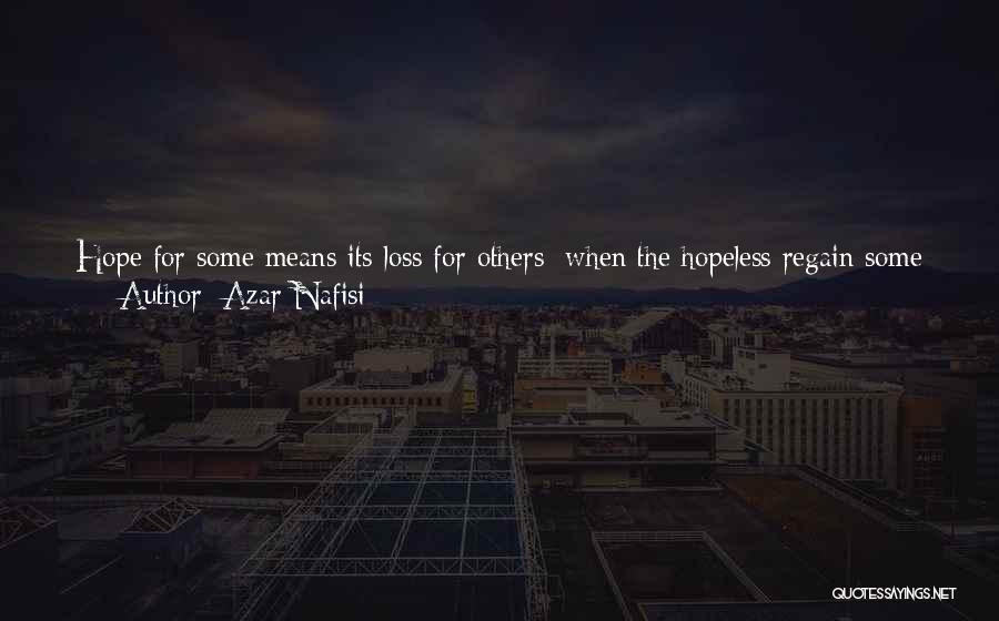 Azar Nafisi Quotes: Hope For Some Means Its Loss For Others; When The Hopeless Regain Some Hope, Those In Power--the Ones Who Had