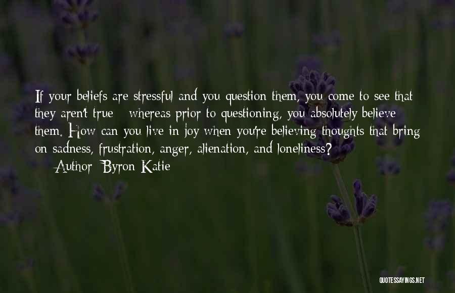 Byron Katie Quotes: If Your Beliefs Are Stressful And You Question Them, You Come To See That They Aren't True - Whereas Prior