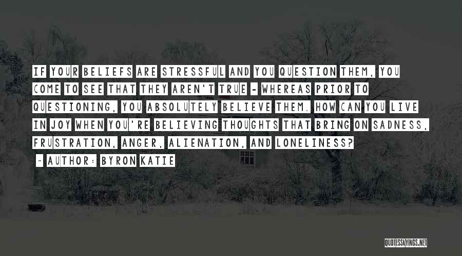 Byron Katie Quotes: If Your Beliefs Are Stressful And You Question Them, You Come To See That They Aren't True - Whereas Prior