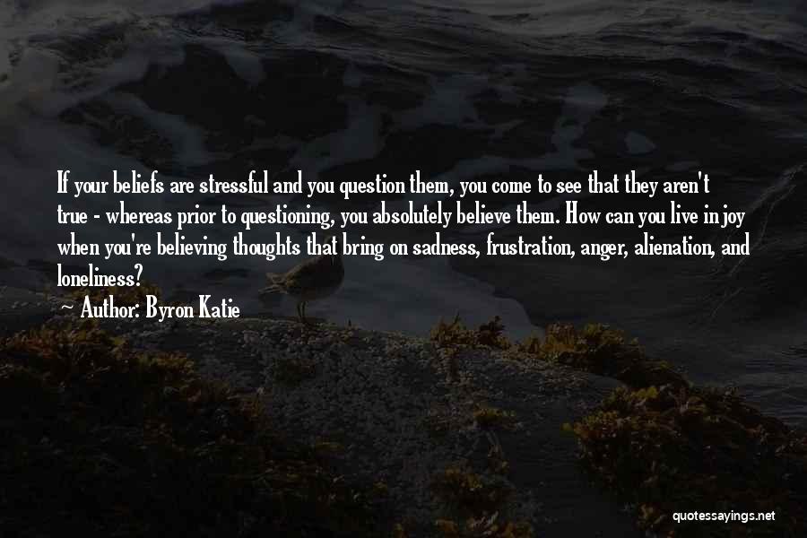 Byron Katie Quotes: If Your Beliefs Are Stressful And You Question Them, You Come To See That They Aren't True - Whereas Prior