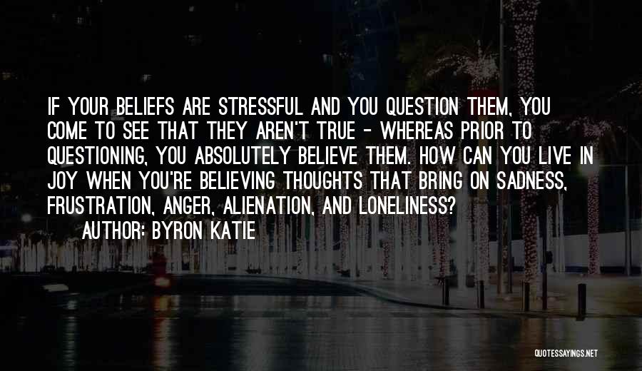 Byron Katie Quotes: If Your Beliefs Are Stressful And You Question Them, You Come To See That They Aren't True - Whereas Prior