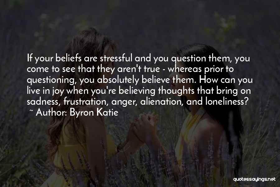 Byron Katie Quotes: If Your Beliefs Are Stressful And You Question Them, You Come To See That They Aren't True - Whereas Prior