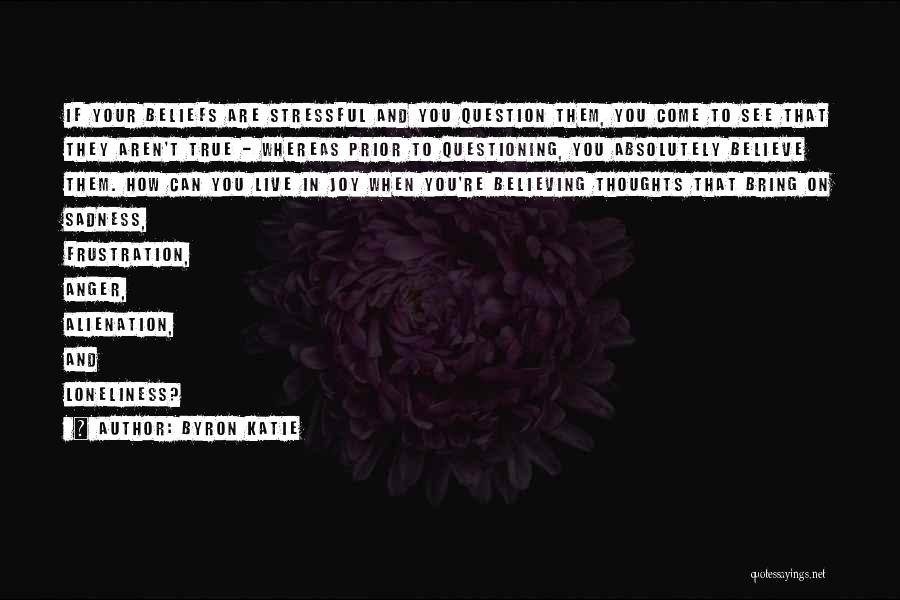 Byron Katie Quotes: If Your Beliefs Are Stressful And You Question Them, You Come To See That They Aren't True - Whereas Prior