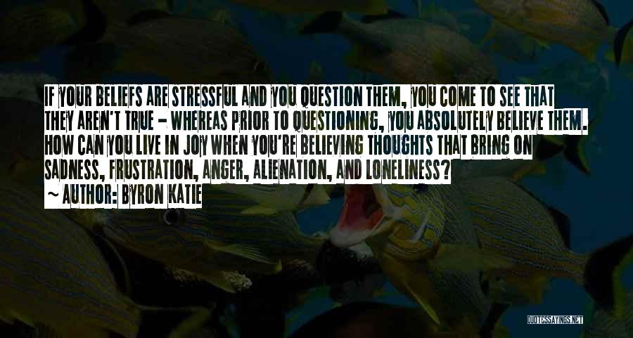 Byron Katie Quotes: If Your Beliefs Are Stressful And You Question Them, You Come To See That They Aren't True - Whereas Prior