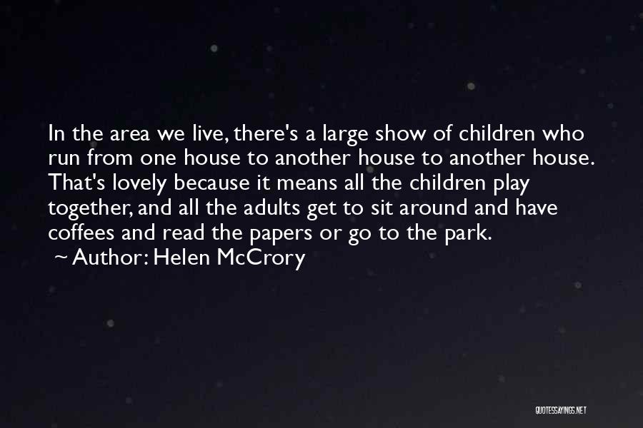 Helen McCrory Quotes: In The Area We Live, There's A Large Show Of Children Who Run From One House To Another House To