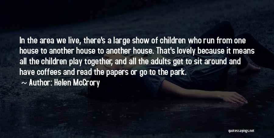 Helen McCrory Quotes: In The Area We Live, There's A Large Show Of Children Who Run From One House To Another House To
