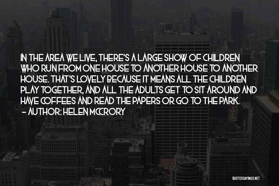 Helen McCrory Quotes: In The Area We Live, There's A Large Show Of Children Who Run From One House To Another House To