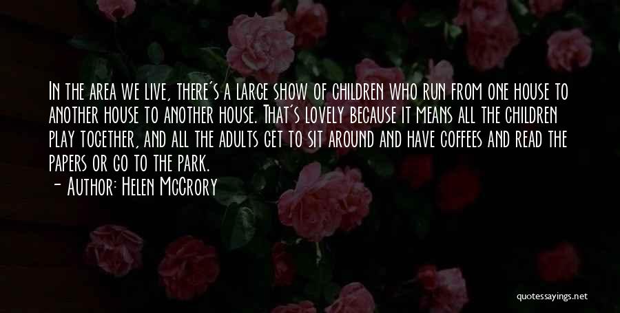 Helen McCrory Quotes: In The Area We Live, There's A Large Show Of Children Who Run From One House To Another House To