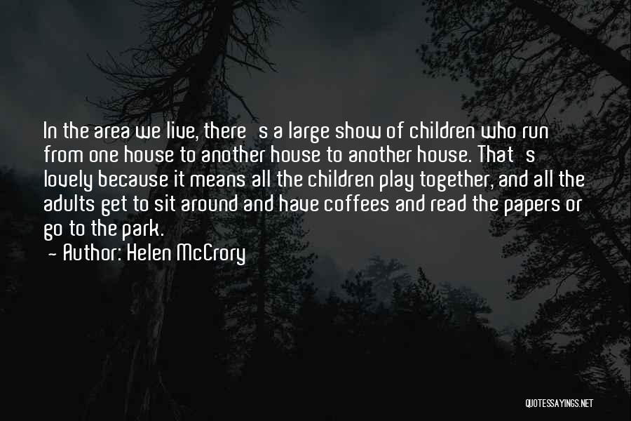 Helen McCrory Quotes: In The Area We Live, There's A Large Show Of Children Who Run From One House To Another House To