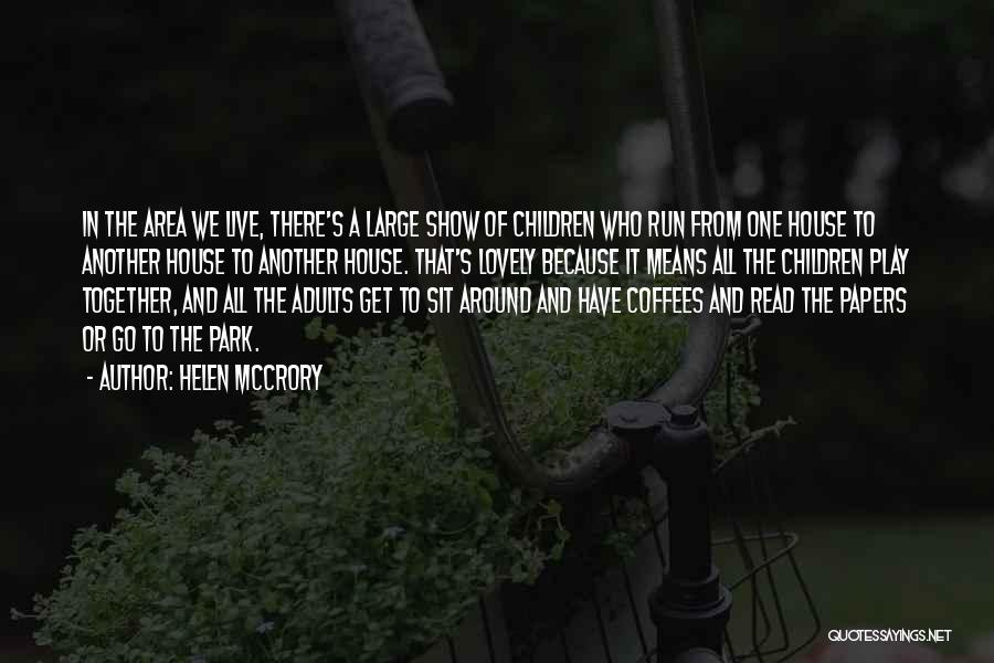 Helen McCrory Quotes: In The Area We Live, There's A Large Show Of Children Who Run From One House To Another House To