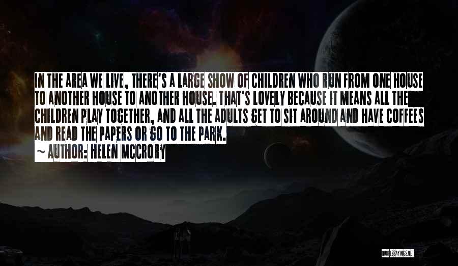Helen McCrory Quotes: In The Area We Live, There's A Large Show Of Children Who Run From One House To Another House To