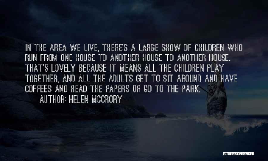 Helen McCrory Quotes: In The Area We Live, There's A Large Show Of Children Who Run From One House To Another House To