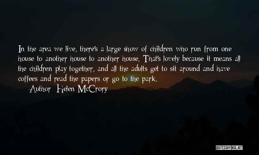 Helen McCrory Quotes: In The Area We Live, There's A Large Show Of Children Who Run From One House To Another House To