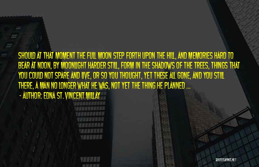 Edna St. Vincent Millay Quotes: Should At That Moment The Full Moon Step Forth Upon The Hill, And Memories Hard To Bear At Noon, By